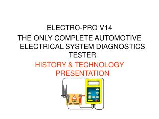 ELECTRO-PRO V14 THE ONLY COMPLETE AUTOMOTIVE ELECTRICAL SYSTEM DIAGNOSTICS TESTER HISTORY & TECHNOLOGY PRESENTATION