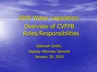 2009 Water Legislation: Overview of CVFPB Roles/Responsibilities Deborah Smith,