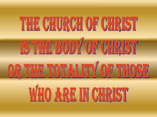 THE CHURCH OF CHRIST IS THE BODY OF CHRIST OR THE TOTALITY OF THOSE WHO ARE IN CHRIST