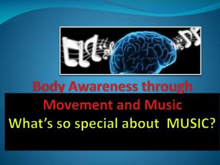 Body Awareness through Movement and Music What’s so special about MUSIC?