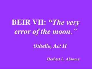BEIR VII: “The very error of the moon .” Othello, Act II