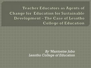 Teacher Educators as Agents of Change for Education for Sustainable Development – The Case of Lesotho College of Educat