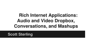Rich Internet Applications: Audio and Video Dropbox, Conversations, and Mashups