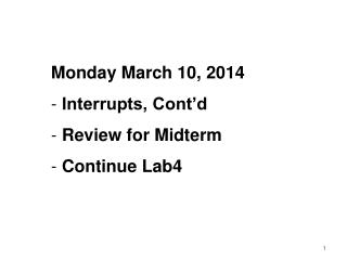 Monday March 10 , 2014 Interrupts, Cont’d Review for Midterm Continue Lab4