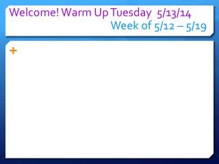 Welcome! Warm Up Tuesday 5/13 /14 Week of 5/12 – 5/ 19