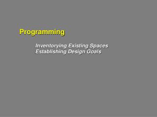 Programming Inventorying Existing Spaces 		Establishing Design Goals