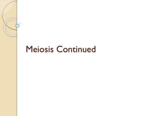 Meiosis Continued