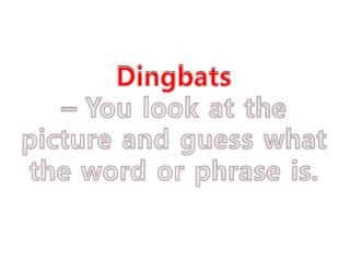 Dingbats – You look at the picture and guess what the word or phrase is.