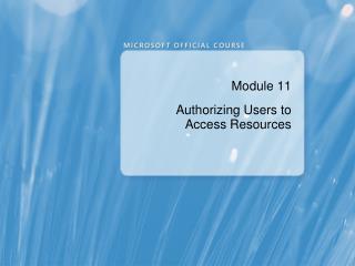 Module 11 Authorizing Users to Access Resources