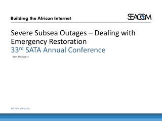 Severe Subsea Outages – Dealing with Emergency Restoration 33 rd SATA Annual Conference