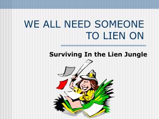 WE ALL NEED SOMEONE TO LIEN ON