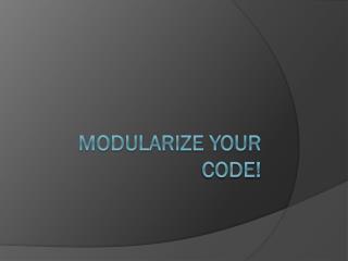 Modularize Your Code!