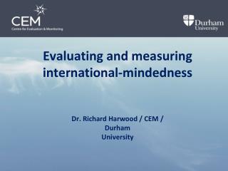 Evaluating and measuring international-mindedness Dr. Richard Harwood / CEM / Durham University