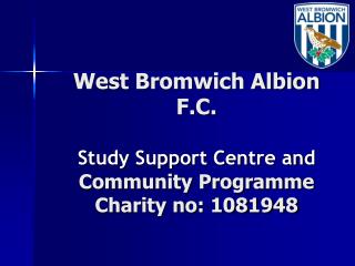 West Bromwich Albion F.C. Study Support Centre and Community Programme Charity no: 1081948