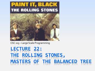 Lecture 22: The Rolling Stones, Masters of the Balanced Tree