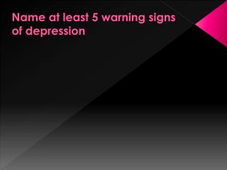 Name at least 5 warning signs of depression