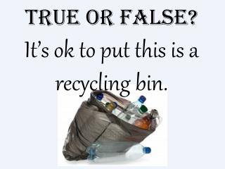 True or False? It’s ok to put this is a recycling bin.