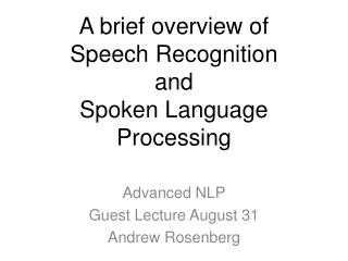 A brief overview of Speech Recognition and Spoken Language Processing