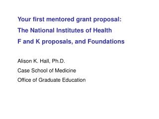 Your first mentored grant proposal: The National Institutes of Health F and K proposals, and Foundations Alison K. Hall,