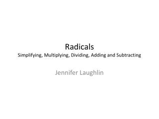 Radicals Simplifying, Multiplying, Dividing, Adding and Subtracting