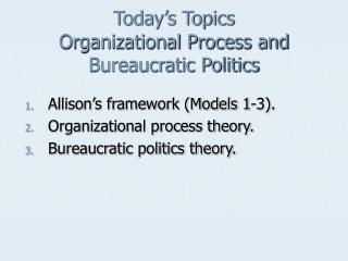 Today’s Topics Organizational Process and Bureaucratic Politics