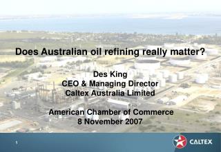 Does Australian oil refining really matter? Des King CEO & Managing Director Caltex Australia Limited American Cham