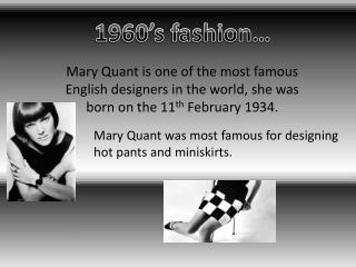 Mary Quant was most famous for designing hot pants and miniskirts.