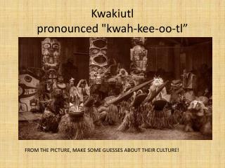 Kwakiutl pronounced " kwah-kee-oo-tl ”