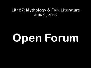Lit127: Mythology & Folk Literature July 9, 2012 Open Forum