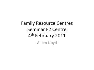 Family Resource Centres Seminar F2 Centre 4 th February 2011