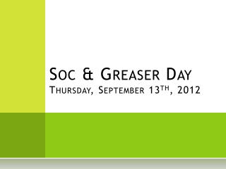 Soc & Greaser Day Thursday, September 13 th , 2012
