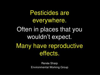 Pesticides are everywhere. Often in places that you wouldn’t expect. Many have reproductive effects. Ren ée Sharp Envir