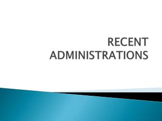 RECENT ADMINISTRATIONS