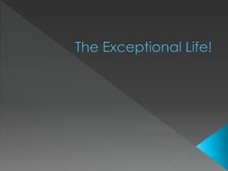 The Exceptional Life!