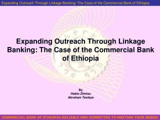 Expanding Outreach Through Linkage Banking: The Case of the Commercial Bank of Ethiopia By Habtu Dimtsu Abraham Tesfaye