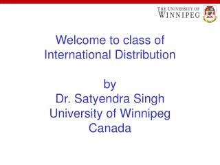 Welcome to class of International Distribution by Dr. Satyendra Singh University of Winnipeg Canada