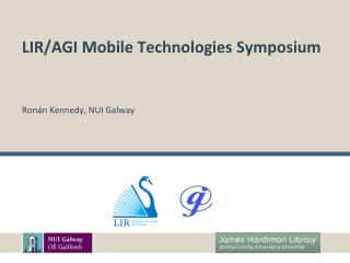 LIR/AGI Mobile Technologies Symposium Ronán Kennedy, NUI Galway