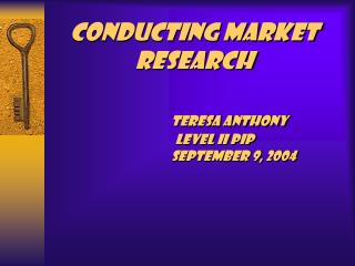 Conducting Market Research Teresa Anthony 	 Level II PIP 		 September 9, 2004
