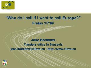 “Who do I call if I want to call Europe?” Friday 3/7/09 Joke Hofmans Flanders office in Brussels joke.hofmans@vleva.eu -