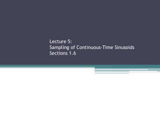 Lecture 5: Sampling of Continuous-Time Sinusoids Sections 1.6