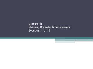 Lecture 4: Phasors ; Discrete-Time Sinusoids Sections 1.4, 1.5
