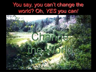You say, you can’t change the world? Oh, YES you can!