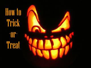 How to Trick -or- Treat