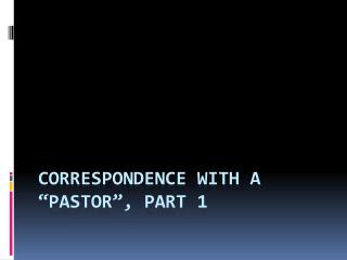 Correspondence with a “Pastor ”, part 1