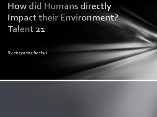How did Humans directly Impact their Environment? Talent 21