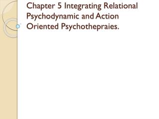 Chapter 5 Integrating Relational Psychodynamic and Action Oriented Psychothepraies .