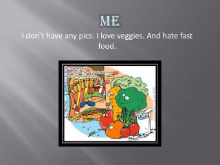 I don’t have any pics. I love veggies. And hate fast food.