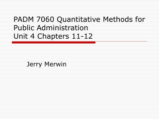 PADM 7060 Quantitative Methods for Public Administration Unit 4 Chapters 11-12