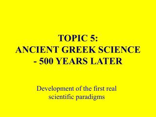 TOPIC 5: ANCIENT GREEK SCIENCE - 500 YEARS LATER