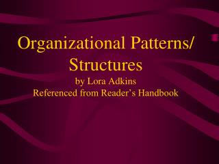 Organizational Patterns/ Structures by Lora Adkins Referenced from Reader’s Handbook